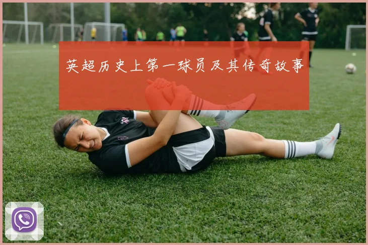 英超历史上第一球员及其传奇故事
