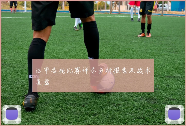 法甲各轮比赛详尽分析报告及战术复盘