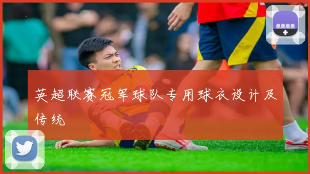 英超联赛冠军球队专用球衣设计及传统