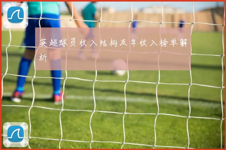 英超球员收入结构及年收入榜单解析