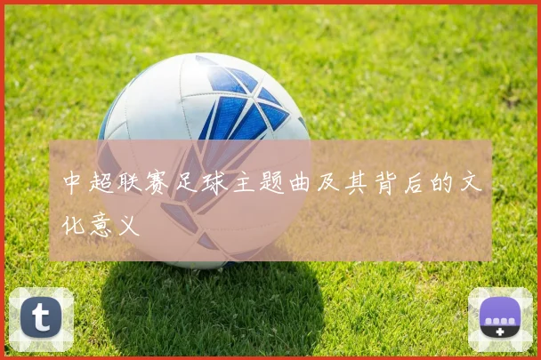 中超联赛足球主题曲及其背后的文化意义