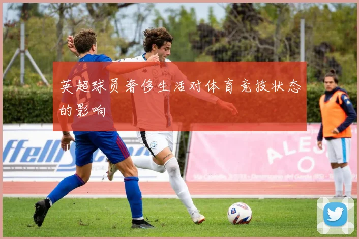 英超球员奢侈生活对体育竞技状态的影响