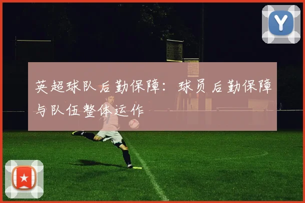 英超球队后勤保障：球员后勤保障与队伍整体运作
