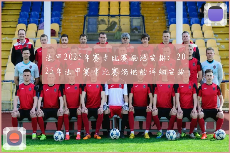 法甲2025年赛季比赛场地安排：2025年法甲赛季比赛场地的详细安排