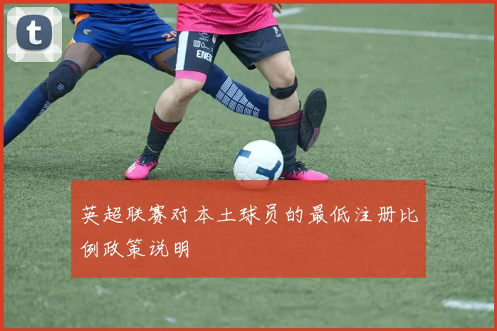 英超联赛对本土球员的最低注册比例政策说明