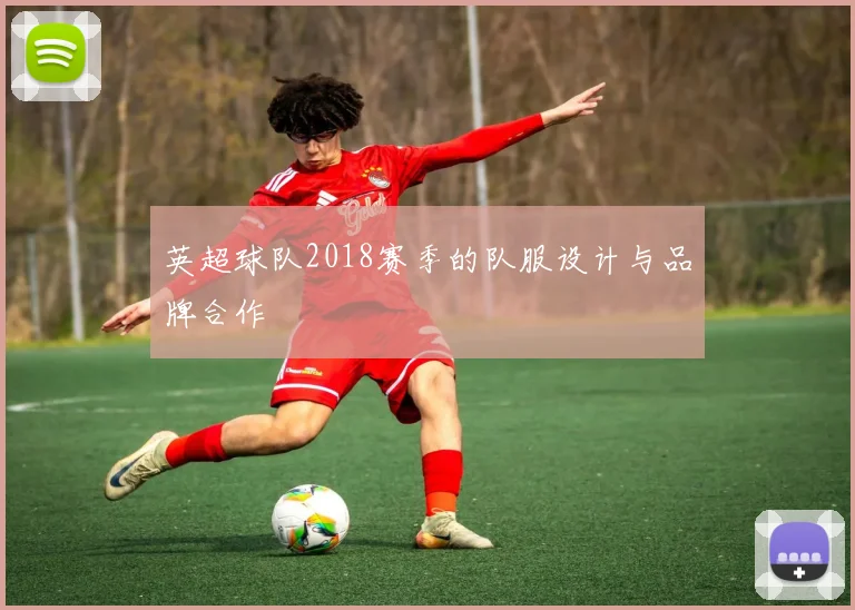英超球队2018赛季的队服设计与品牌合作