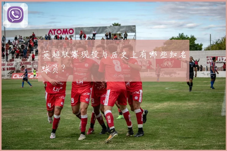 英超联赛现役与历史上有哪些知名球员？